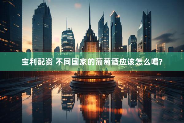 宝利配资 不同国家的葡萄酒应该怎么喝?