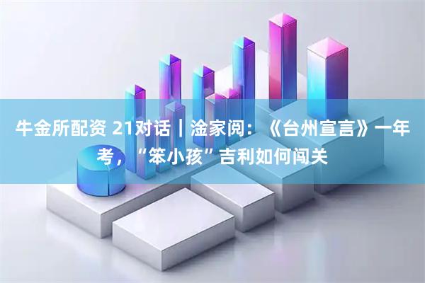 牛金所配资 21对话｜淦家阅：《台州宣言》一年考，“笨小孩”吉利如何闯关
