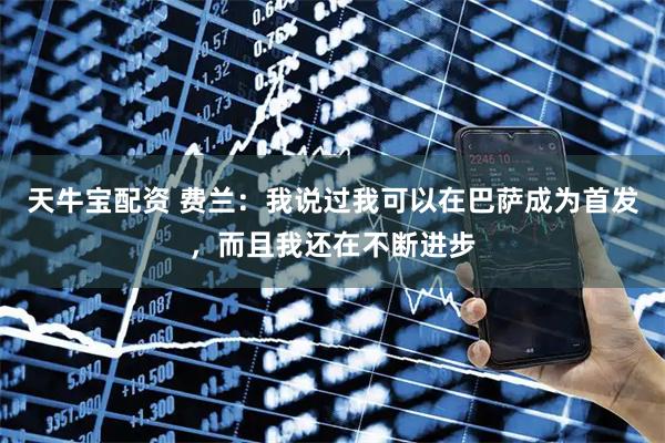 天牛宝配资 费兰：我说过我可以在巴萨成为首发，而且我还在不断进步