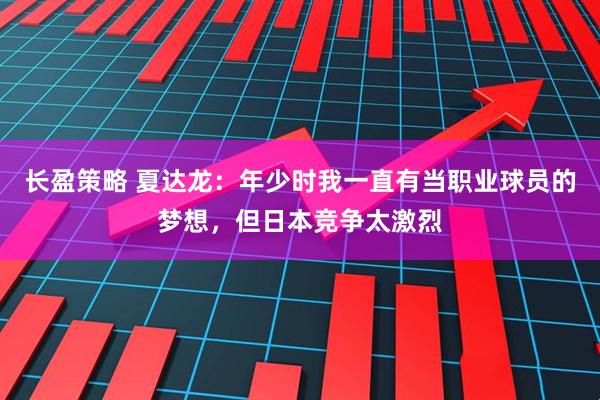 长盈策略 夏达龙：年少时我一直有当职业球员的梦想，但日本竞争太激烈