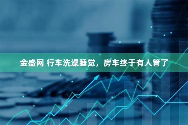 金盛网 行车洗澡睡觉，房车终于有人管了