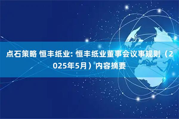点石策略 恒丰纸业: 恒丰纸业董事会议事规则（2025年5月）内容摘要