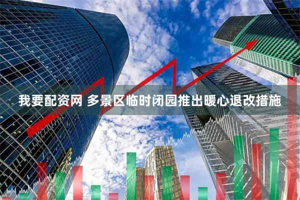 我要配资网 多景区临时闭园推出暖心退改措施