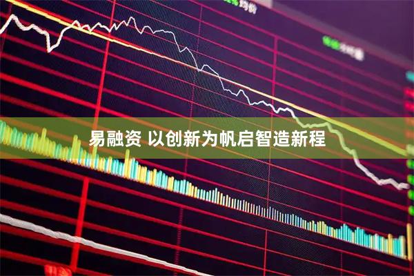 易融资 以创新为帆启智造新程
