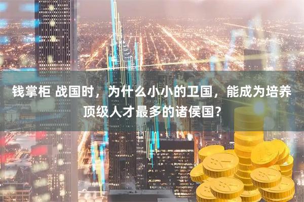钱掌柜 战国时，为什么小小的卫国，能成为培养顶级人才最多的诸侯国？