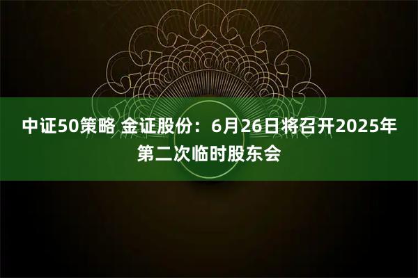 中证50策略 金证股份：6月26日将召开2025年第二次临时股东会