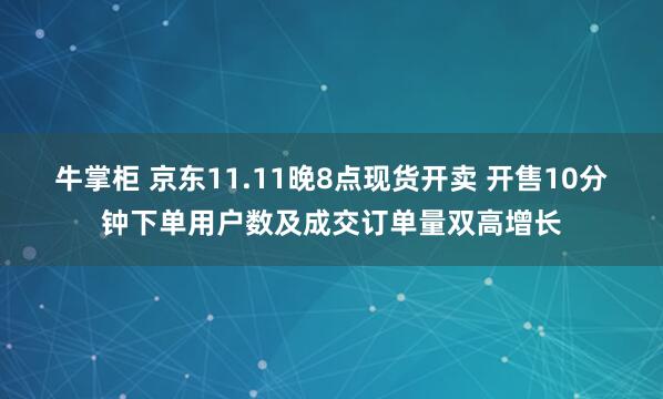牛掌柜 京东11.11晚8点现货开卖 开售10分钟下单用户数及成交订单量双高增长
