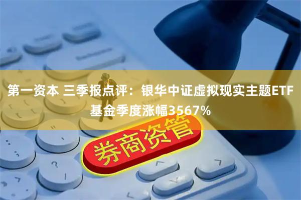 第一资本 三季报点评：银华中证虚拟现实主题ETF基金季度涨幅3567%