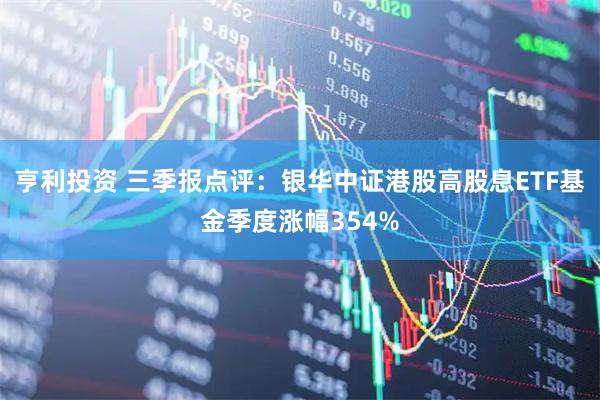 亨利投资 三季报点评：银华中证港股高股息ETF基金季度涨幅354%